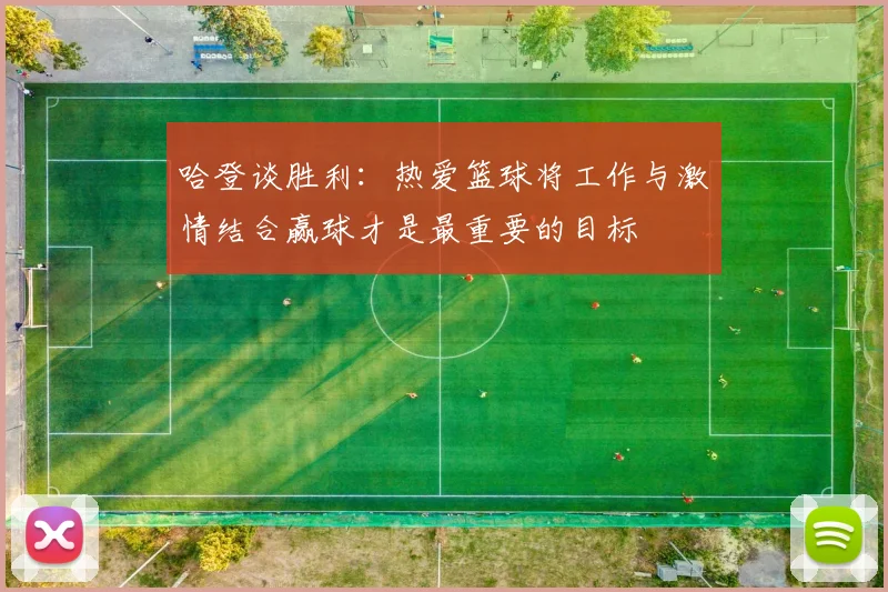哈登谈胜利：热爱篮球将工作与激情结合赢球才是最重要的目标