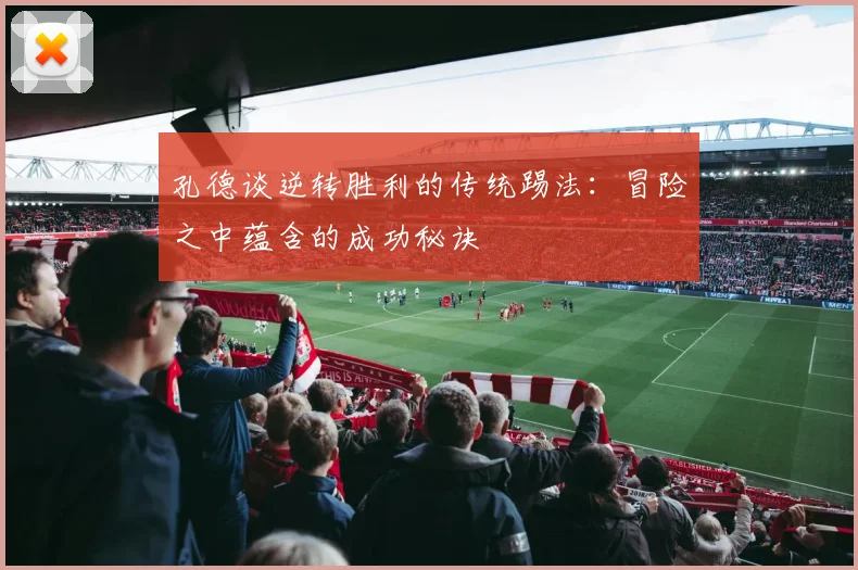 孔德谈逆转胜利的传统踢法：冒险之中蕴含的成功秘诀