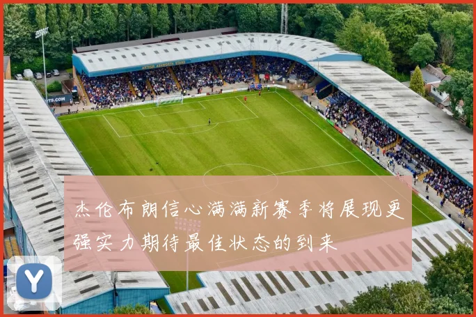 杰伦布朗信心满满新赛季将展现更强实力期待最佳状态的到来