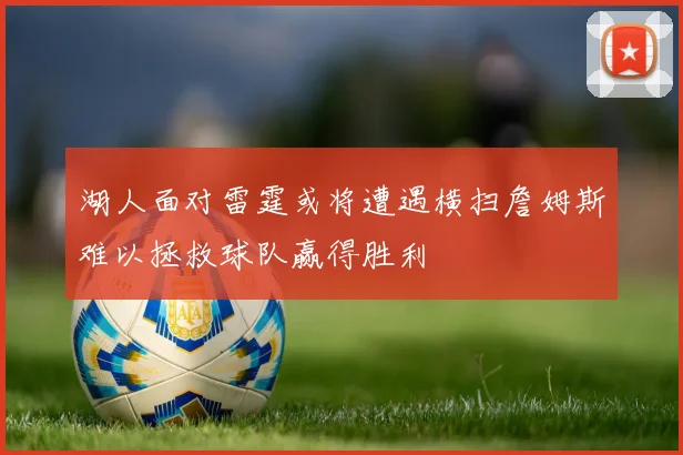 湖人面对雷霆或将遭遇横扫詹姆斯难以拯救球队赢得胜利