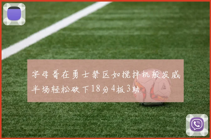 字母哥在勇士禁区如搅拌机般发威半场轻松砍下18分4板3助
