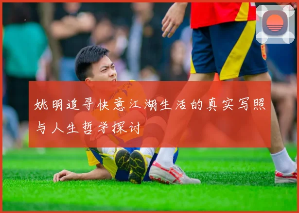 姚明追寻快意江湖生活的真实写照与人生哲学探讨