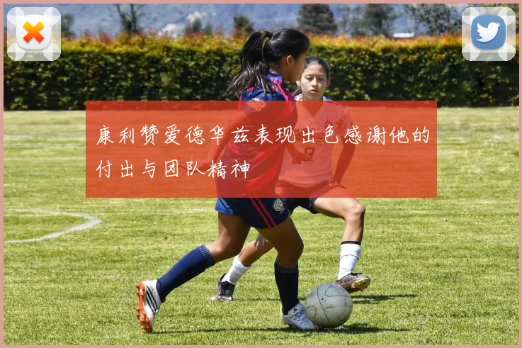康利赞爱德华兹表现出色感谢他的付出与团队精神