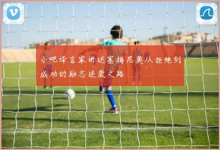 小吧译言家讲述塞梅尼奥从拒绝到成功的励志逆袭之路