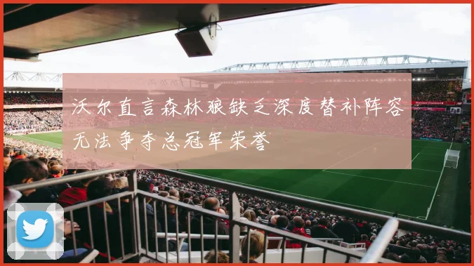 沃尔直言森林狼缺乏深度替补阵容无法争夺总冠军荣誉