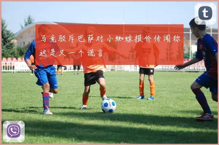 马竞驳斥巴萨对小蜘蛛报价传闻称这是又一个谎言