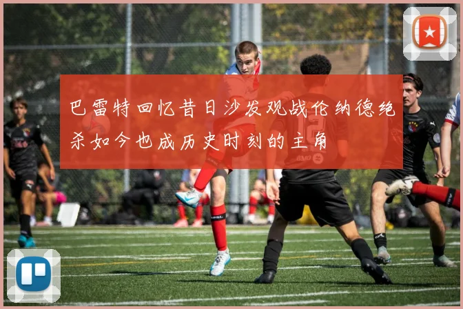 巴雷特回忆昔日沙发观战伦纳德绝杀如今也成历史时刻的主角